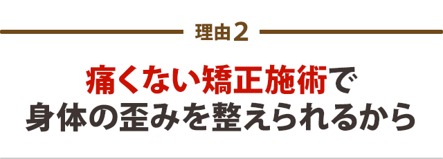 痛くない矯正施術で身体の歪みを整えられるから