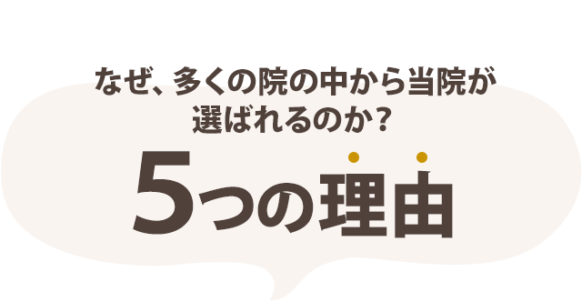 なぜ、多くの院の中から当院が選ばれるのか? 5つの理由