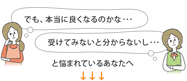 でも本当に良くなるかなと悩まれているあなたへ