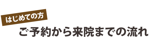 ご予約から来院までの流れ