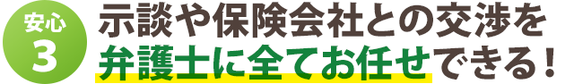 示談や保険会社との交渉を 弁護士に全てお任せできる!