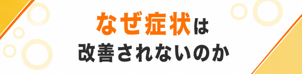 なぜ症状は改善されないのか