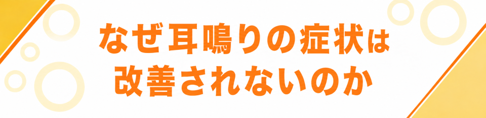 なぜ耳鳴りの症状は改善されないのか